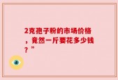 2克孢子粉的市场价格，竟然一斤要花多少钱？”