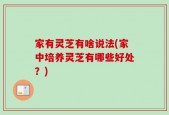 家有灵芝有啥说法(家中培养灵芝有哪些好处？)