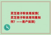 灵芝孢子粉食用反馈(灵芝孢子粉食用效果如何？——用户反馈)