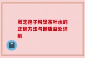 灵芝孢子粉煲茶叶水的正确方法与健康益处详解