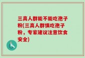三高人群能不能吃孢子粉(三高人群慎吃孢子粉，专家建议注意饮食安全)