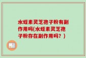 水蛭素灵芝孢子粉有副作用吗(水蛭素灵芝孢子粉存在副作用吗？)