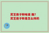 灵芝孢子粉味道 酸？灵芝孢子粉是怎么样的