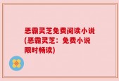 恶霸灵芝免费阅读小说(恶霸灵芝：免费小说限时畅读)