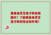 康美来灵芝孢子粉和装图片？了解康美来灵芝孢子粉的特点和外观？