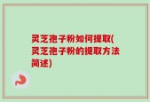 灵芝孢子粉如何提取(灵芝孢子粉的提取方法简述)