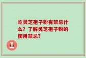 吃灵芝孢子粉有禁忌什么？了解灵芝孢子粉的使用禁忌？