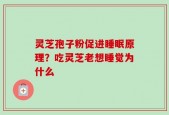 灵芝孢子粉促进睡眠原理？吃灵芝老想睡觉为什么
