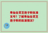 寿仙谷灵芝孢子粉批准文号？了解寿仙谷灵芝孢子粉的批准情况？