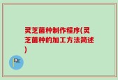 灵芝菌种制作程序(灵芝菌种的加工方法简述)
