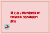 灵芝孢子粉冲泡后呈现独特状态 营养丰富口感佳