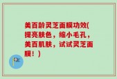 美百龄灵芝面膜功效(提亮肤色，缩小毛孔，美百肌肤，试试灵芝面膜！)