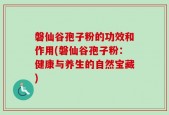 磐仙谷孢子粉的功效和作用(磐仙谷孢子粉：健康与养生的自然宝藏)