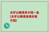 太岁口服液多少钱一盒(太岁口服液盒装价格介绍)
