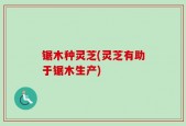 锯木种灵芝(灵芝有助于锯木生产)