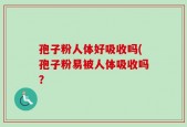 孢子粉人体好吸收吗(孢子粉易被人体吸收吗？