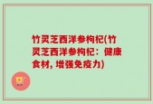 竹灵芝西洋参枸杞(竹灵芝西洋参枸杞：健康食材, 增强免疫力)