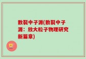散裂中子源(散裂中子源：放大粒子物理研究新篇章)