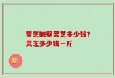 蔻芝破壁灵芝多少钱？灵芝多少钱一斤