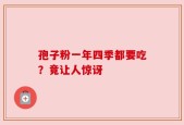 孢子粉一年四季都要吃？竟让人惊讶