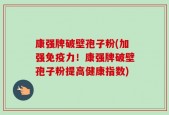 康强牌破壁孢子粉(加强免疫力！康强牌破壁孢子粉提高健康指数)