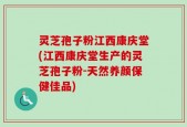 灵芝孢子粉江西康庆堂(江西康庆堂生产的灵芝孢子粉-天然养颜保健佳品)
