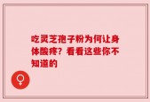 吃灵芝孢子粉为何让身体酸疼？看看这些你不知道的