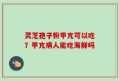 灵芝孢子粉甲亢可以吃？甲亢病人能吃海鲜吗