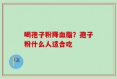 喝孢子粉降血脂？孢子粉什么人适合吃