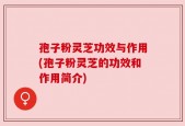 孢子粉灵芝功效与作用(孢子粉灵芝的功效和作用简介)