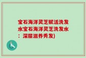 宝石海洋灵芝赋活洗发水宝石海洋灵芝洗发水：深层滋养秀发)