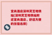 宜尚酒店深圳灵芝地铁站(深圳灵芝地铁站附近宜尚酒店，舒适方便的住宿选择)