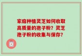 家庭种植灵芝如何收取高质量的孢子粉？灵芝孢子粉的收集与保存？