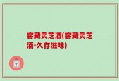 窖藏灵芝酒(窖藏灵芝酒-久存滋味)