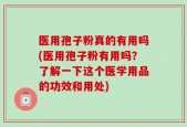 医用孢子粉真的有用吗(医用孢子粉有用吗？了解一下这个医学用品的功效和用处)