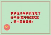 梦到侄子采到灵芝吃了好不好(侄子采到灵芝，梦中品尝美味)