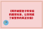 《揭开破壁孢子粉背后的国家标准，让你彻底了解营养的真正价值》