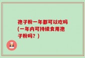 孢子粉一年都可以吃吗(一年内可持续食用孢子粉吗？)