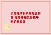 灵异孢子粉药店是否有售 探寻神秘灵异孢子粉的售卖处