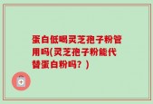 蛋白低喝灵芝孢子粉管用吗(灵芝孢子粉能代替蛋白粉吗？)