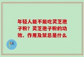 年轻人能不能吃灵芝孢子粉？灵芝孢子粉的功效、作用及禁忌是什么