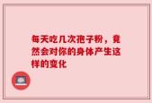 每天吃几次孢子粉，竟然会对你的身体产生这样的变化