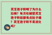 灵芝孢子粉喝了为什么拉稀？每次吃破壁灵芝孢子粉后都有点肚子痛？灵芝孢子粉不易消化吗？