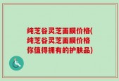 纯芝谷灵芝面膜价格(纯芝谷灵芝面膜价格 你值得拥有的护肤品)