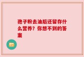 孢子粉去油后还留存什么营养？你想不到的答案