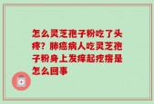 怎么灵芝孢子粉吃了头疼？肺癌病人吃灵芝孢子粉身上发痒起疙瘩是怎么回事
