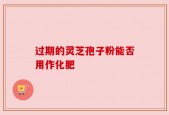 过期的灵芝孢子粉能否用作化肥
