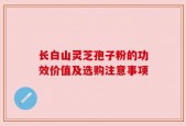 长白山灵芝孢子粉的功效价值及选购注意事项