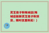 灵芝孢子粉梅城店(梅城店新鲜灵芝孢子粉到货，限时优惠购买！)