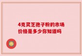 4克灵芝孢子粉的市场价格是多少你知道吗